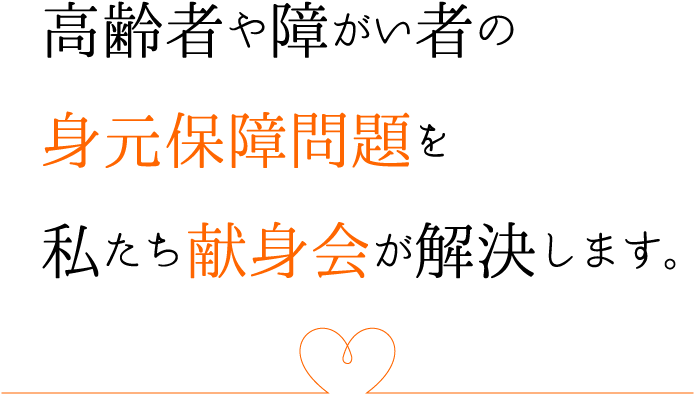 高齢者や障がい者の身元保障問題を私たち献身会が解決します。